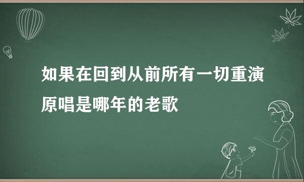 如果在回到从前所有一切重演原唱是哪年的老歌