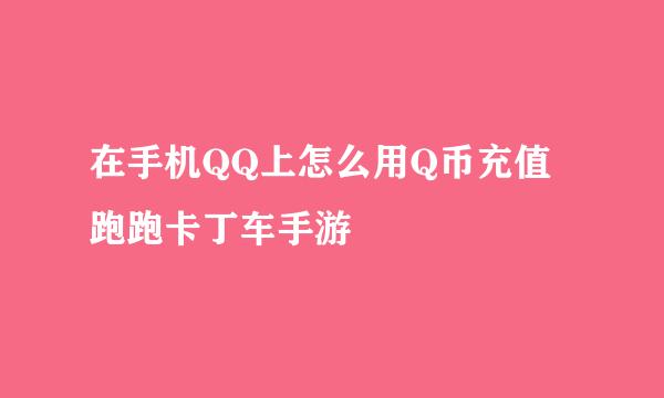 在手机QQ上怎么用Q币充值跑跑卡丁车手游