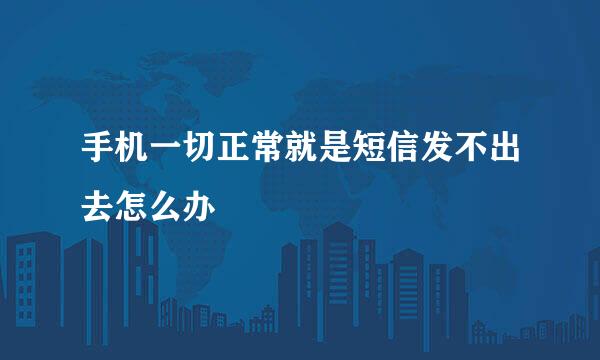 手机一切正常就是短信发不出去怎么办