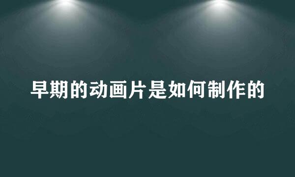 早期的动画片是如何制作的