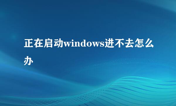 正在启动windows进不去怎么办