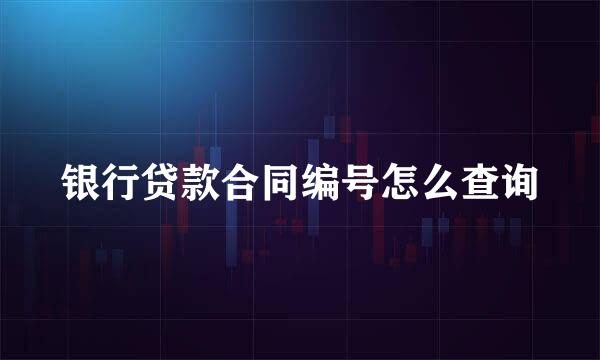 银行贷款合同编号怎么查询