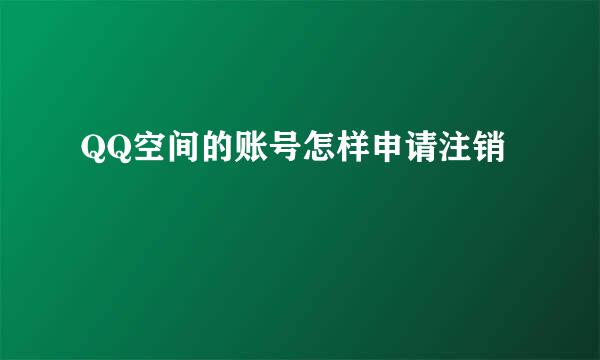 QQ空间的账号怎样申请注销