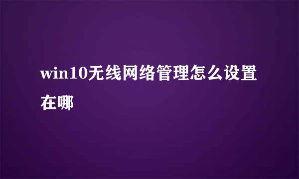 win10无线网络管理怎么设置在哪
