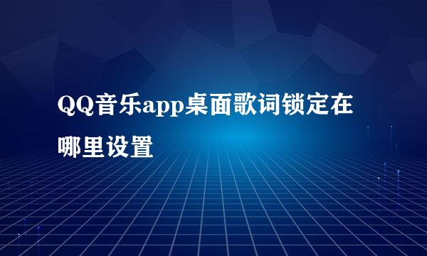 QQ音乐app桌面歌词锁定在哪里设置