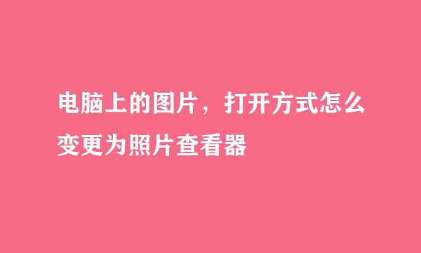 电脑上的图片，打开方式怎么变更为照片查看器