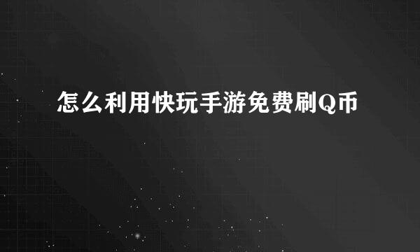 怎么利用快玩手游免费刷Q币