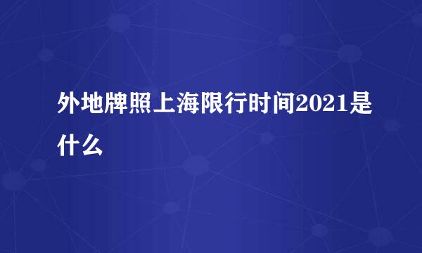 外地牌照上海限行时间2021是什么