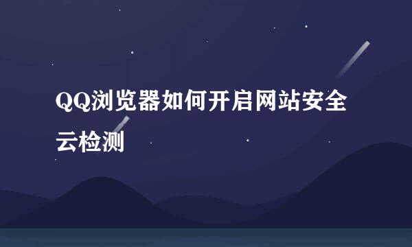 QQ浏览器如何开启网站安全云检测