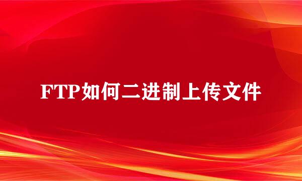 FTP如何二进制上传文件