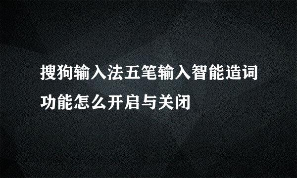 搜狗输入法五笔输入智能造词功能怎么开启与关闭