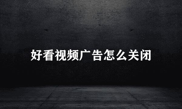 好看视频广告怎么关闭
