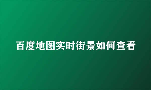 百度地图实时街景如何查看