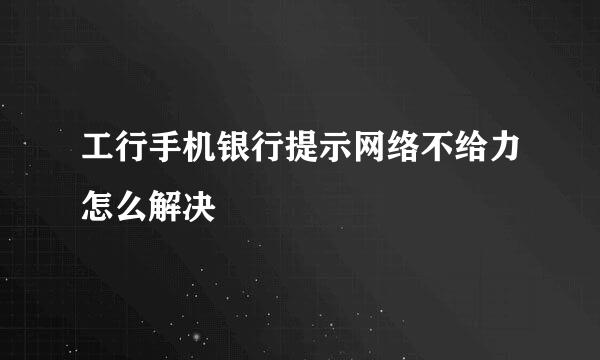 工行手机银行提示网络不给力怎么解决