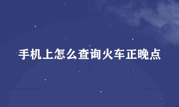 手机上怎么查询火车正晚点
