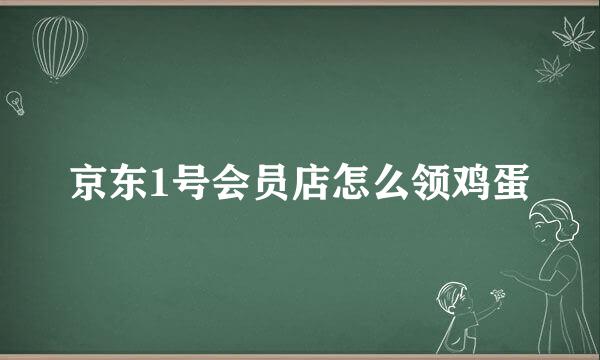 京东1号会员店怎么领鸡蛋