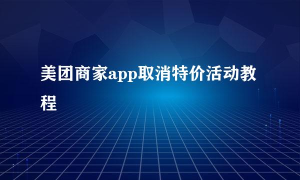 美团商家app取消特价活动教程