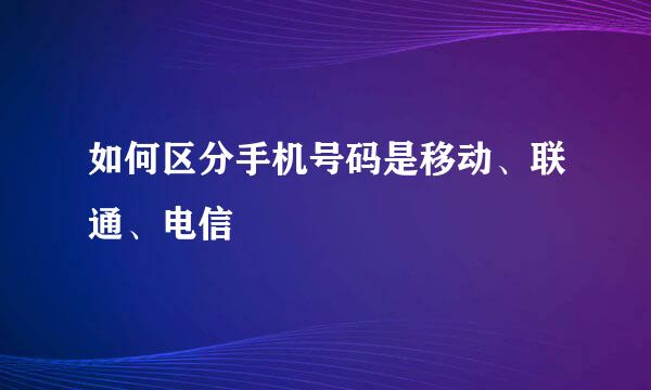 如何区分手机号码是移动、联通、电信
