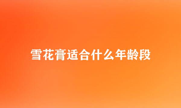 雪花膏适合什么年龄段