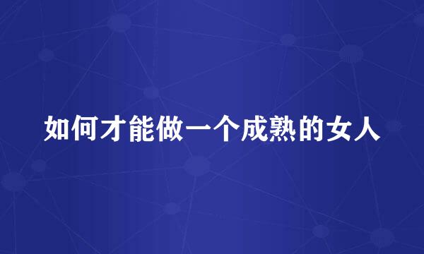 如何才能做一个成熟的女人