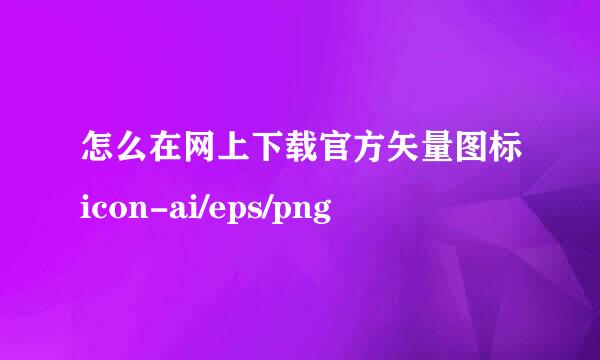 怎么在网上下载官方矢量图标icon-ai/eps/png