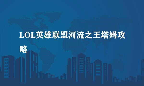 LOL英雄联盟河流之王塔姆攻略