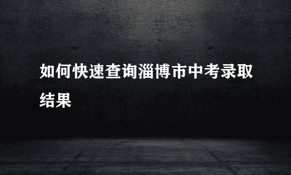 如何快速查询淄博市中考录取结果
