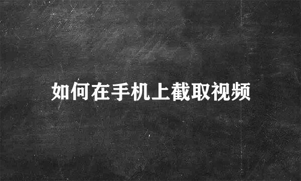 如何在手机上截取视频