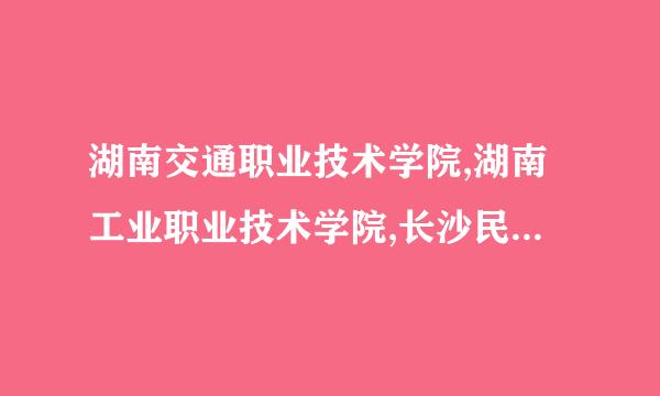 湖南交通职业技术学院,湖南工业职业技术学院,长沙民政职业技术学院的学费谁知道如题 谢谢了