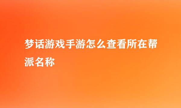 梦话游戏手游怎么查看所在帮派名称
