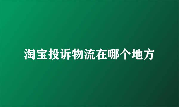 淘宝投诉物流在哪个地方