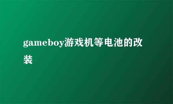 gameboy游戏机等电池的改装