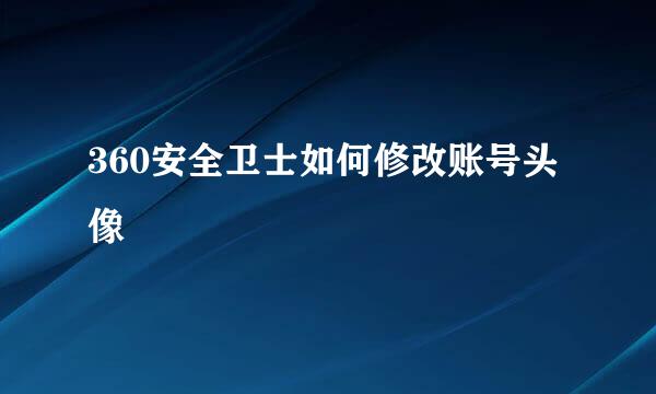 360安全卫士如何修改账号头像