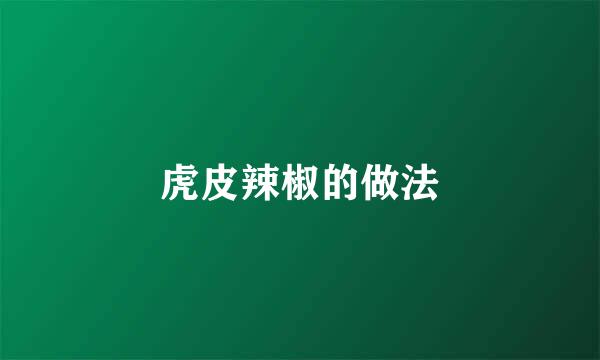 虎皮辣椒的做法