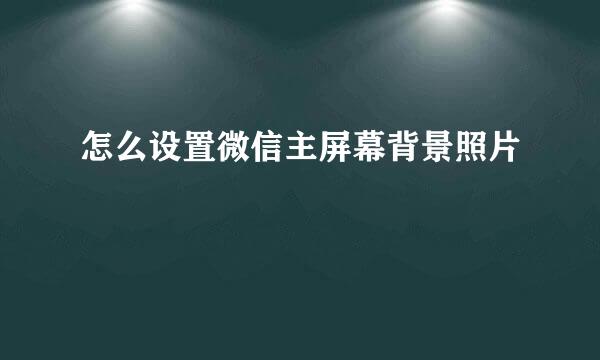 怎么设置微信主屏幕背景照片