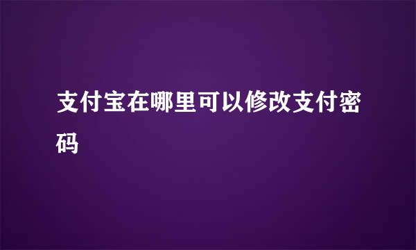 支付宝在哪里可以修改支付密码