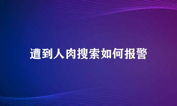 遭到人肉搜索如何报警