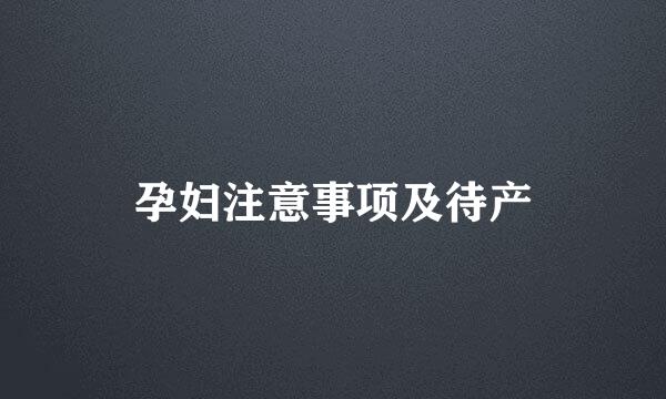 孕妇注意事项及待产