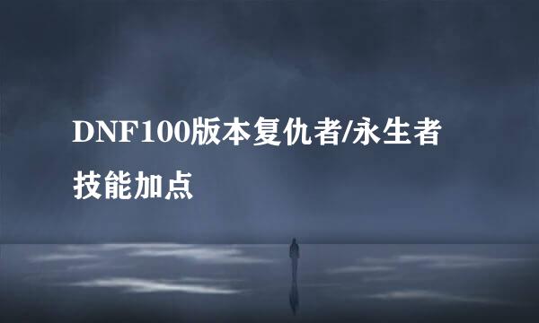 DNF100版本复仇者/永生者技能加点
