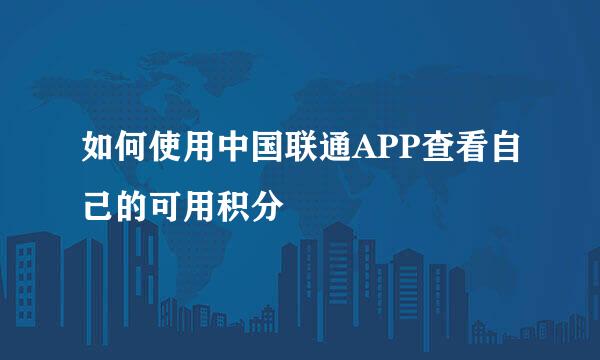 如何使用中国联通APP查看自己的可用积分