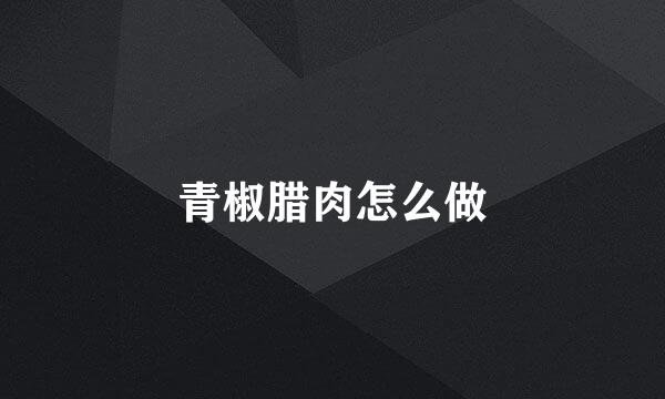 青椒腊肉怎么做