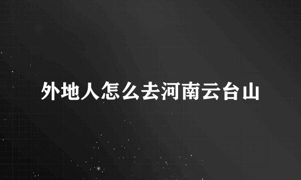 外地人怎么去河南云台山