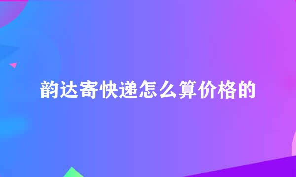 韵达寄快递怎么算价格的