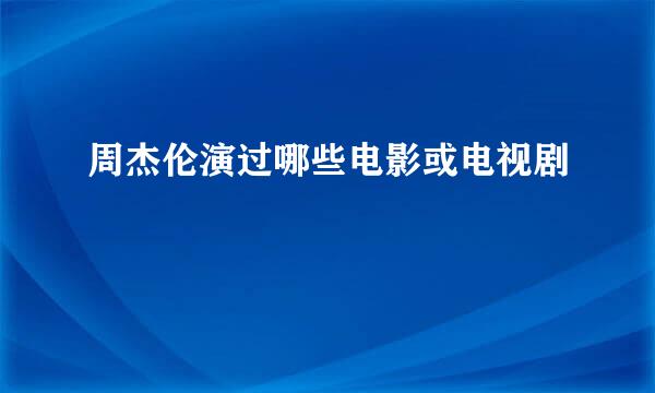 周杰伦演过哪些电影或电视剧