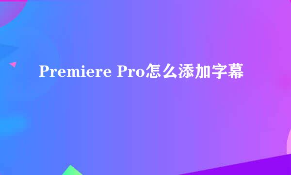 Premiere Pro怎么添加字幕