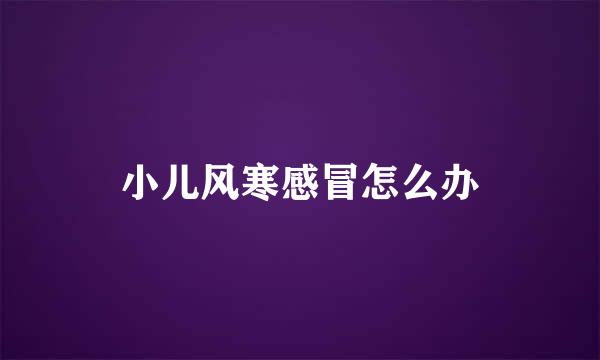 小儿风寒感冒怎么办