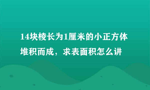 14块棱长为1厘米的小正方体堆积而成，求表面积怎么讲