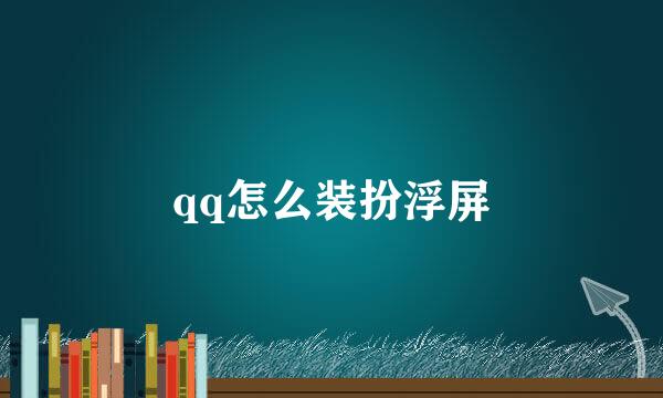 qq怎么装扮浮屏
