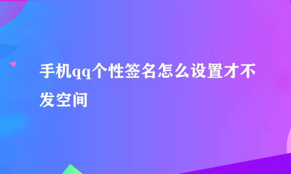 手机qq个性签名怎么设置才不发空间