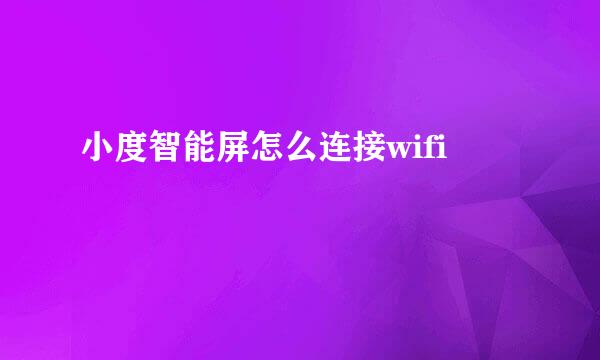 小度智能屏怎么连接wifi